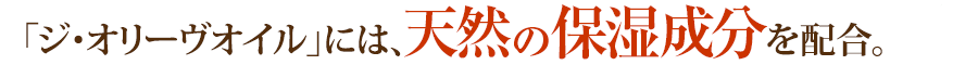 「ジ･オリーヴオイル」には、天然の美容成分がたっぷり！