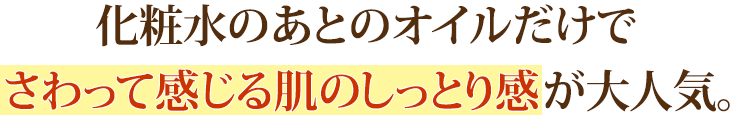 化粧水のあとのオイルだけでさわって感じる肌のしっとり感が大人気。