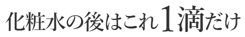 化粧水の後はこれ1滴だけ